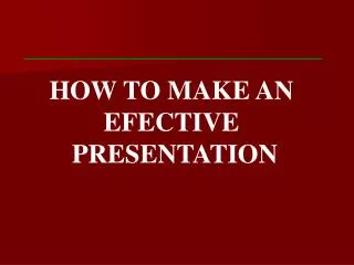 HOW TO MAKE AN EFECTIVE PRESENTATION