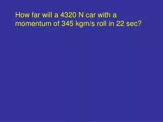 How far will a 4320 N car with a momentum of 345 kgm/s roll in 22 sec?
