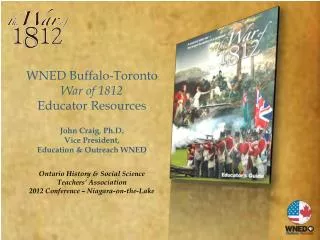 WNED Buffalo-Toronto War of 1812 Educator Resources John Craig, Ph.D. Vice President,