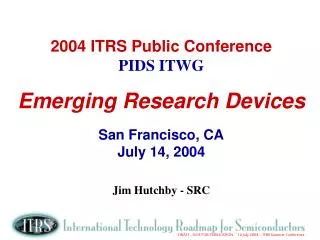 2004 ITRS Public Conference PIDS ITWG Emerging Research Devices San Francisco, CA July 14, 2004