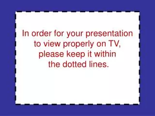 In order for your presentation to view properly on TV, please keep it within the dotted lines.