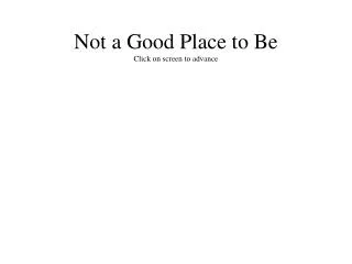 not a good place to be click on screen to advance