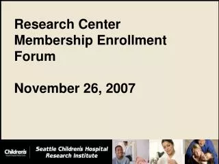 Research Center Membership Enrollment Forum November 26, 2007
