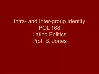 Intra- and Inter-group Identity POL 168 Latino Politics Prof. B. Jones