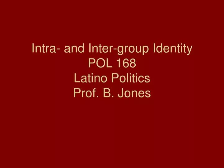 intra and inter group identity pol 168 latino politics prof b jones