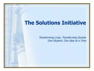 The Solutions Initiative Transforming Lives, Transforming Society One Student, One Idea at a Time