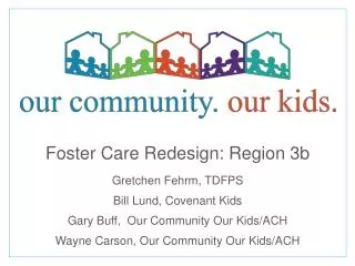Foster Care Redesign: Region 3b Gretchen Fehrm , TDFPS Bill Lund, Covenant Kids