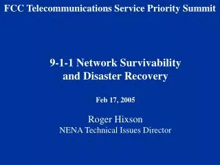 9-1-1 Network Survivability and Disaster Recovery Feb 17, 2005 Roger Hixson