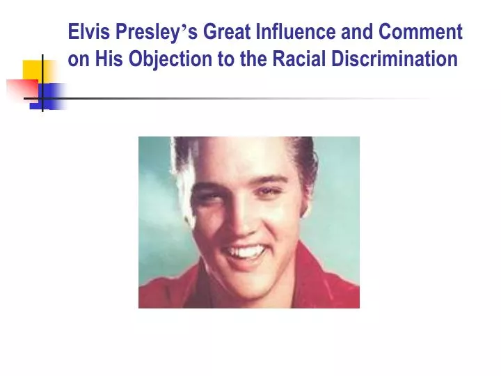 elvis presley s great influence and comment on his objection to the racial discrimination