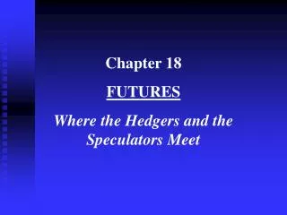 Chapter 18 FUTURES Where the Hedgers and the Speculators Meet