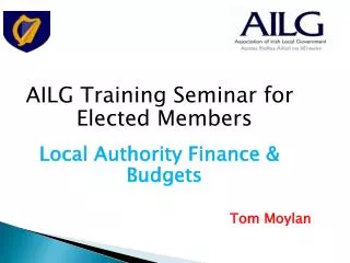 AILG Training Seminar for Elected Members Local Authority Finance &amp; Budgets Tom Moylan