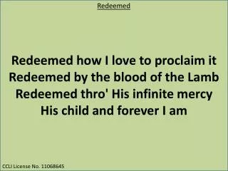 Redeemed how I love to proclaim it Redeemed by the blood of the Lamb
