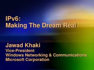 IPv6: Making The Dream Real Jawad Khaki Vice-President