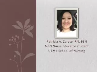 Patricia A. Zarate, RN, BSN MSN Nurse Educator student UTMB School of Nursing