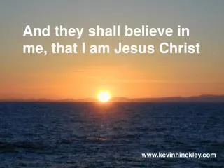 And they shall believe in me, that I am Jesus Christ