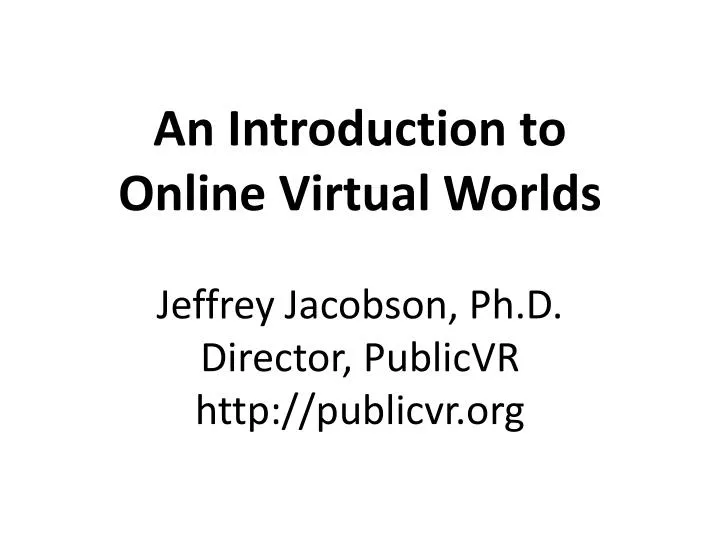 an introduction to online virtual worlds jeffrey jacobson ph d director publicvr http publicvr org