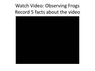 Watch Video: Observing Frogs Record 5 facts about the video
