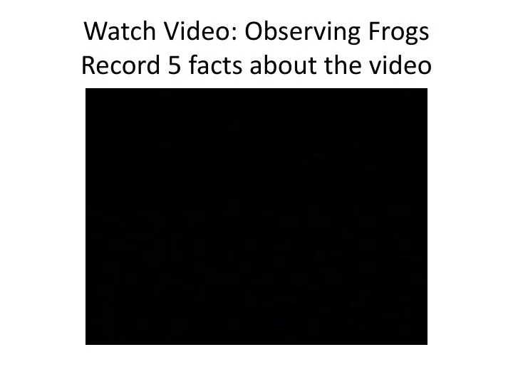 watch video observing frogs record 5 facts about the video