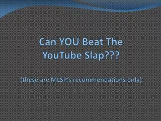 Can YOU Beat The YouTube Slap??? (these are MLSP’s recommendations only)