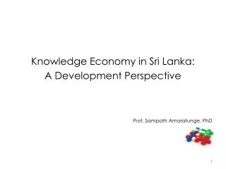 Knowledge Economy in Sri Lanka: A Development Perspective Prof. Sampath Amaratunge, PhD