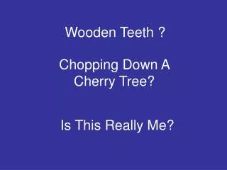 Wooden Teeth ?