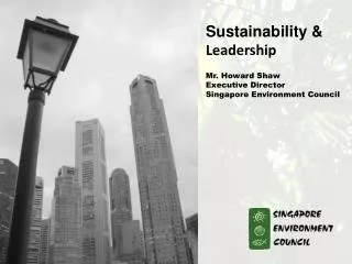 Sustainability &amp; Leadership Mr. Howard Shaw Executive Director Singapore Environment Council