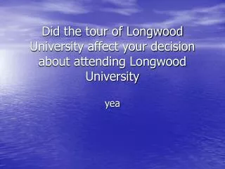 Did the tour of Longwood University affect your decision about attending Longwood University