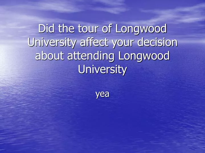 did the tour of longwood university affect your decision about attending longwood university