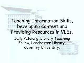 Teaching Information Skills, Developing Content and Providing Resources in VLEs.