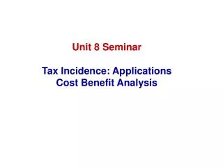 Unit 8 Seminar Tax Incidence: Applications Cost Benefit Analysis