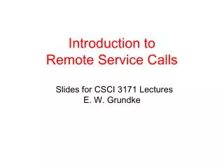 Introduction to Remote Service Calls Slides for CSCI 3171 Lectures E. W. Grundke