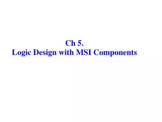 Ch 5 . Logic Design with MSI Components