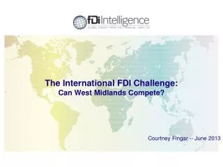 The International FDI Challenge: Can West Midlands Compete? Courtney Fingar -- June 2013