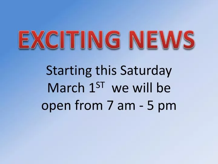 starting this saturday march 1 st we will be open from 7 am 5 pm