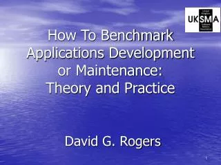 How To Benchmark Applications Development or Maintenance: Theory and Practice David G. Rogers