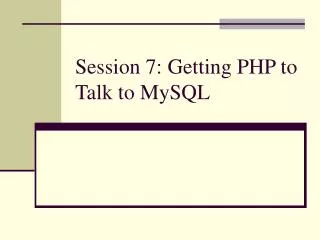 Session 7: Getting PHP to Talk to MySQL
