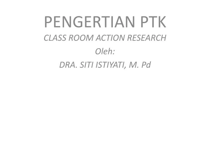 pengertian ptk class room action research oleh dra siti istiyati m pd