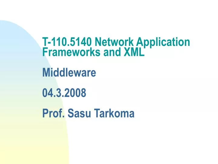 t 110 5140 network application frameworks and xml middleware 04 3 2008 prof sasu tarkoma