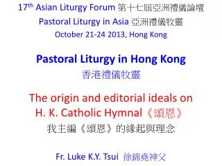 17 th Asian Liturgy Forum ?????????? Pastoral Liturgy in Asia ?????? October 21-24 2013, Hong Kong