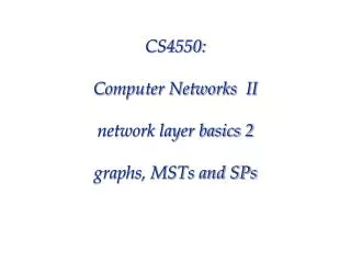 CS4550: Computer Networks II network layer basics 2 graphs, MSTs and SPs