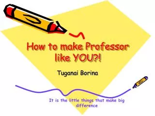 How to make Professor like YOU?!