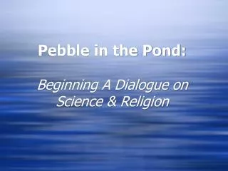 Pebble in the Pond: Beginning A Dialogue on Science &amp; Religion