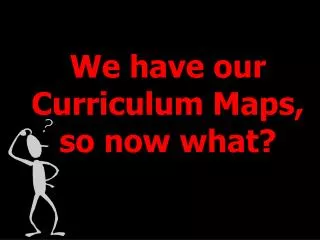 We have our Curriculum Maps, so now what?