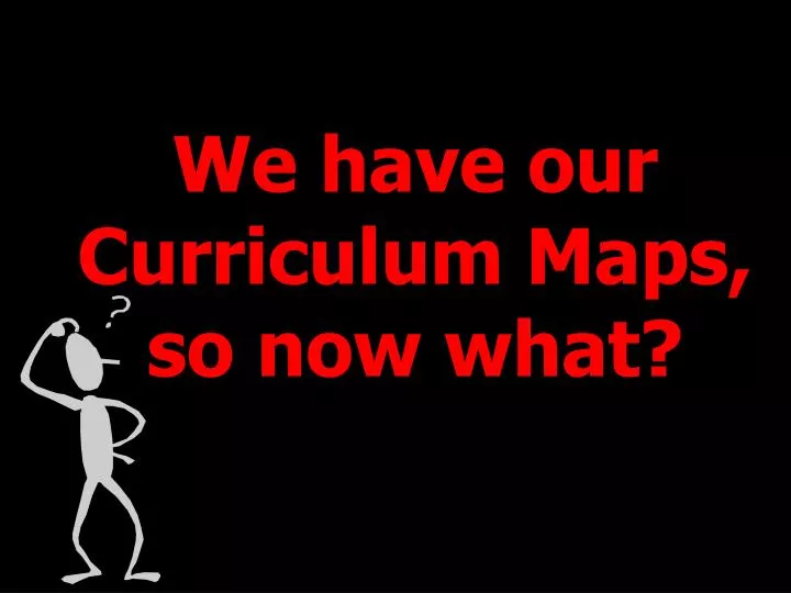 we have our curriculum maps so now what