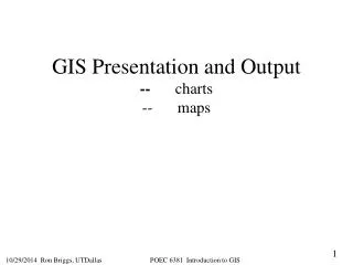 GIS Presentation and Output --	 charts --	maps