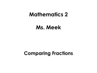 Mathematics 2 Ms. Meek Comparing Fractions