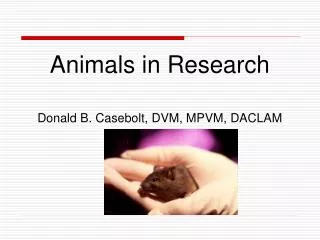 Animals in Research Donald B. Casebolt, DVM, MPVM, DACLAM