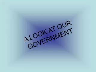 A LOOK AT OUR GOVERNMENT