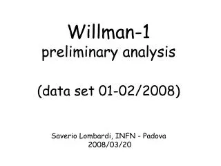 Willman-1 preliminary analysis (data set 01-02/2008) Saverio Lombardi, INFN - Padova 2008/03/20