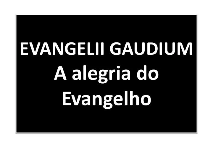 PPT - EVANGELII GAUDIUM A alegria do Evangelho PowerPoint Presentation -  ID:5964613